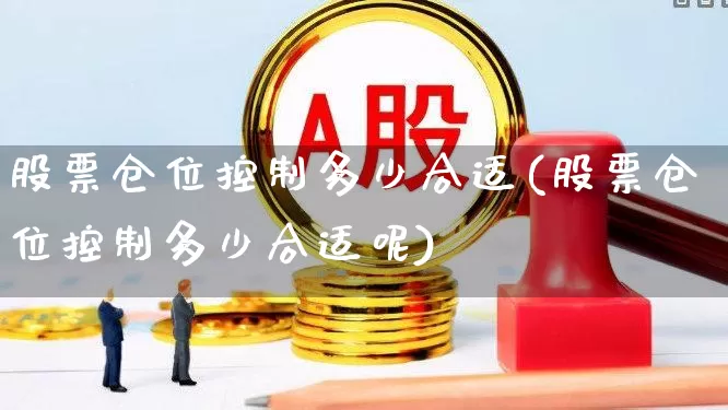 股票仓位控制多少合适(股票仓位控制多少合适呢)_https://www.ccit-cctv.com_上交所_第1张