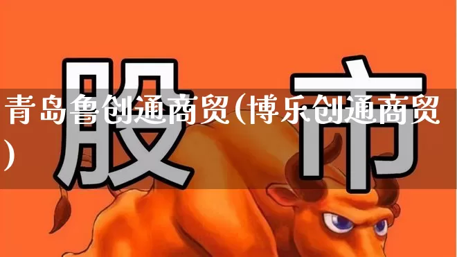 青岛鲁创通商贸(博乐创通商贸)_https://www.ccit-cctv.com_北交所_第1张