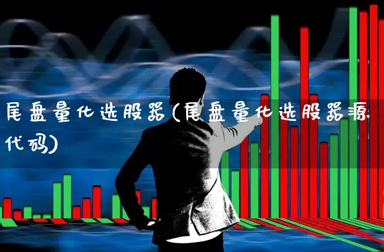 尾盘量化选股器(尾盘量化选股器源代码)_https://www.ccit-cctv.com_创业板_第1张