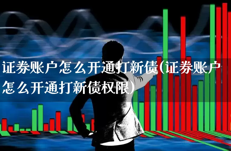 证券账户怎么开通打新债(证券账户怎么开通打新债权限)_https://www.ccit-cctv.com_科创板_第1张