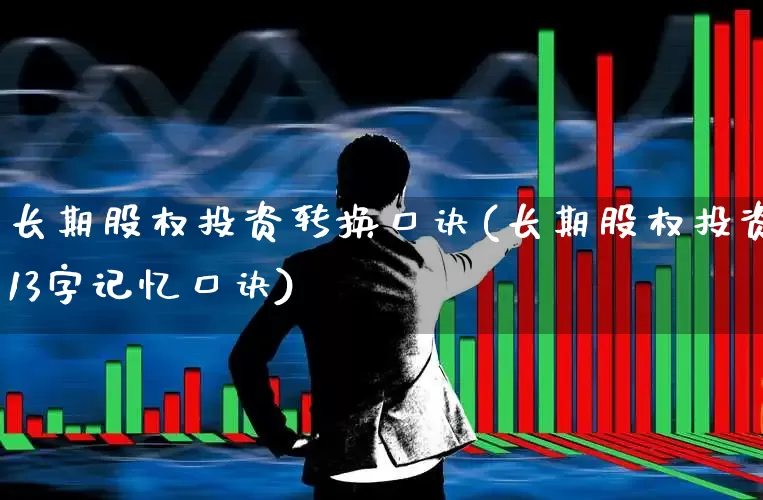长期股权投资转换口诀(长期股权投资13字记忆口诀)_https://www.ccit-cctv.com_创业板_第1张