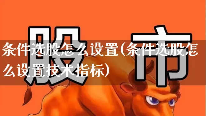 条件选股怎么设置(条件选股怎么设置技术指标)_https://www.ccit-cctv.com_北交所_第1张