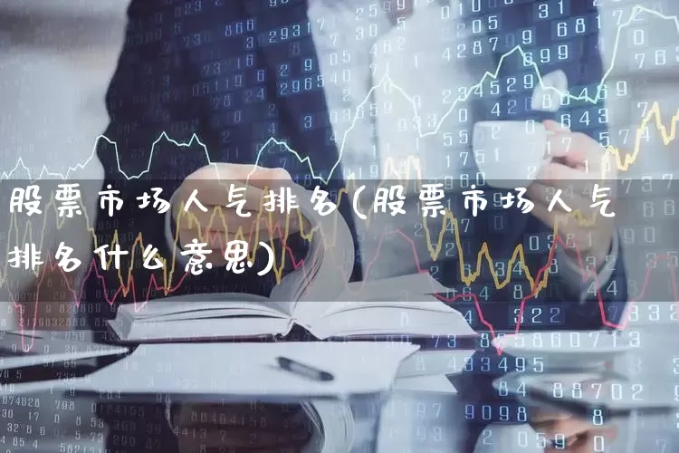 股票市场人气排名(股票市场人气排名什么意思)_https://www.ccit-cctv.com_科创板_第1张
