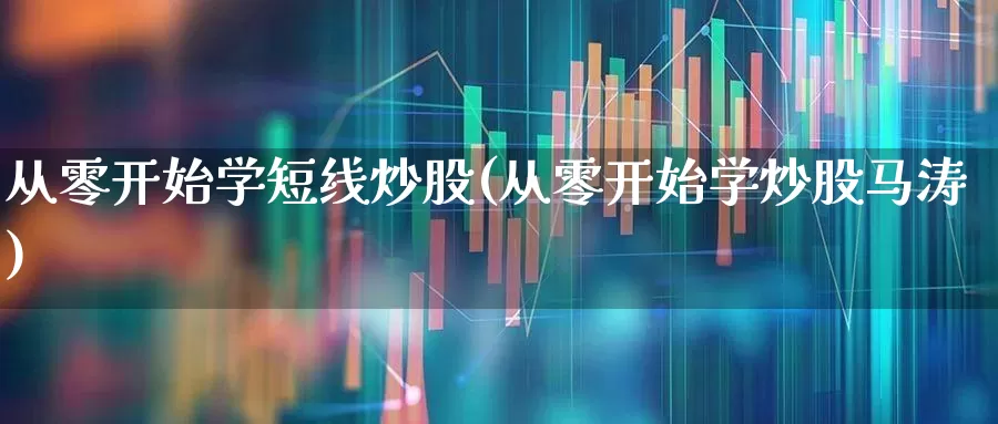 从零开始学短线炒股(从零开始学炒股马涛)_https://www.ccit-cctv.com_上交所_第1张