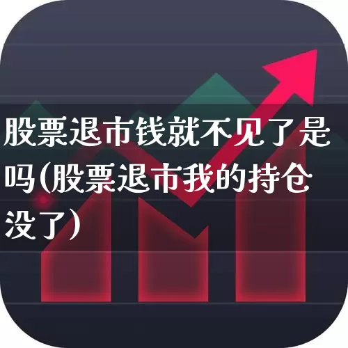 股票退市钱就不见了是吗(股票退市我的持仓没了)_https://www.ccit-cctv.com_上交所_第1张