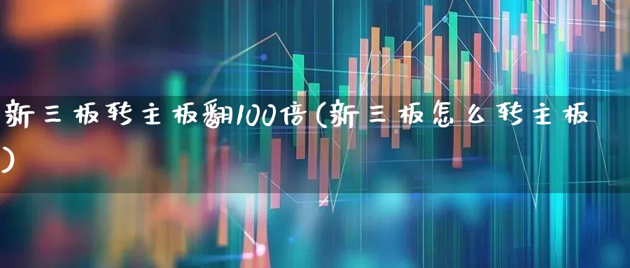 新三板转主板翻100倍(新三板怎么转主板)_https://www.ccit-cctv.com_上交所_第1张