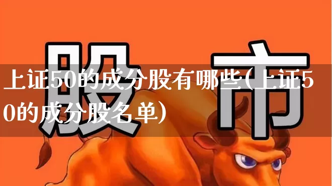 上证50的成分股有哪些(上证50的成分股名单)_https://www.ccit-cctv.com_深交所_第1张