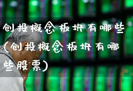 创投概念板块有哪些(创投概念板块有哪些股票)_https://www.ccit-cctv.com_上交所_第1张