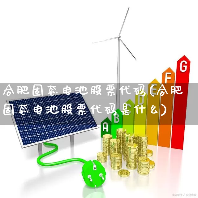 合肥固态电池股票代码(合肥固态电池股票代码是什么)_https://www.ccit-cctv.com_北交所_第1张