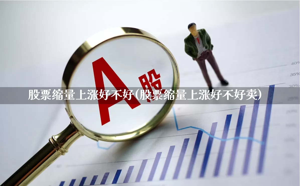 股票缩量上涨好不好(股票缩量上涨好不好卖)_https://www.ccit-cctv.com_上交所_第1张