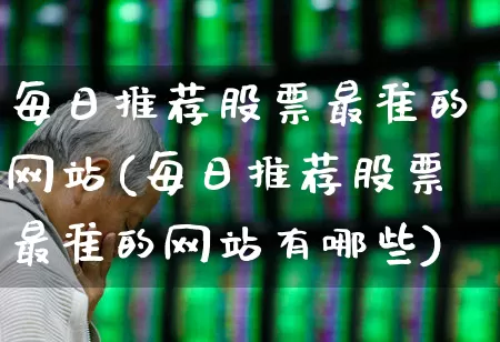 每日推荐股票最准的网站(每日推荐股票最准的网站有哪些)_https://www.ccit-cctv.com_深交所_第1张