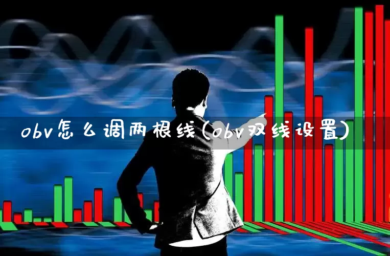 obv怎么调两根线(obv双线设置)_https://www.ccit-cctv.com_上交所_第1张