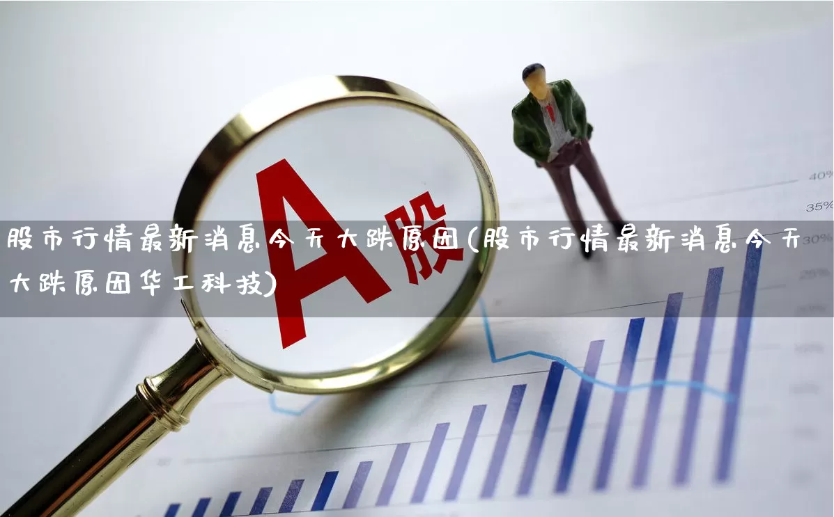 股市行情最新消息今天大跌原因(股市行情最新消息今天大跌原因华工科技)_https://www.ccit-cctv.com_深交所_第1张