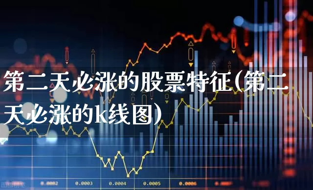 第二天必涨的股票特征(第二天必涨的k线图)_https://www.ccit-cctv.com_深交所_第1张