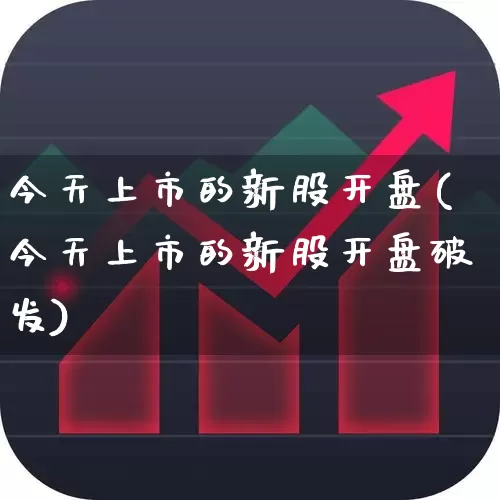 今天上市的新股开盘(今天上市的新股开盘破发)_https://www.ccit-cctv.com_上交所_第1张