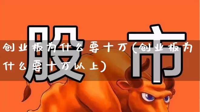 创业板为什么要十万(创业板为什么要十万以上)_https://www.ccit-cctv.com_创业板_第1张