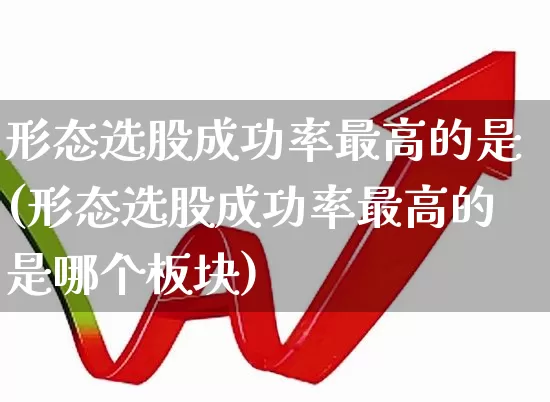 形态选股成功率最高的是(形态选股成功率最高的是哪个板块)_https://www.ccit-cctv.com_上交所_第1张