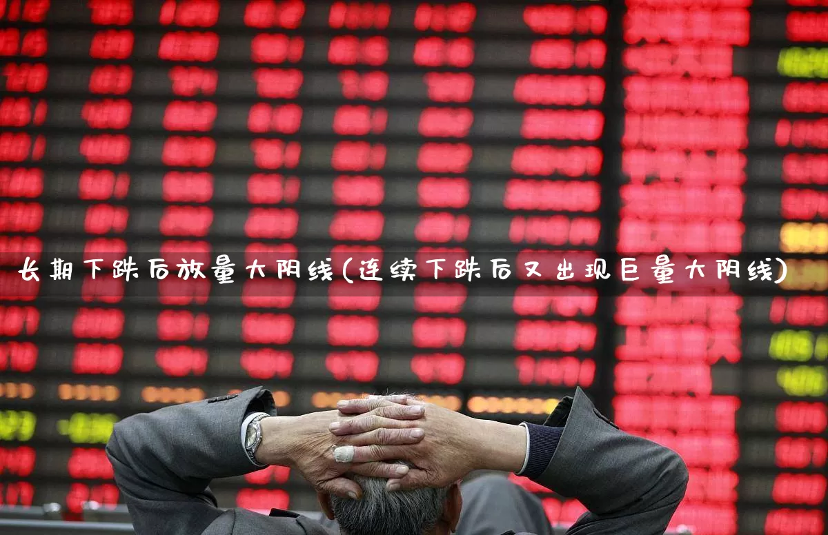 长期下跌后放量大阴线(连续下跌后又出现巨量大阴线)_https://www.ccit-cctv.com_上交所_第1张