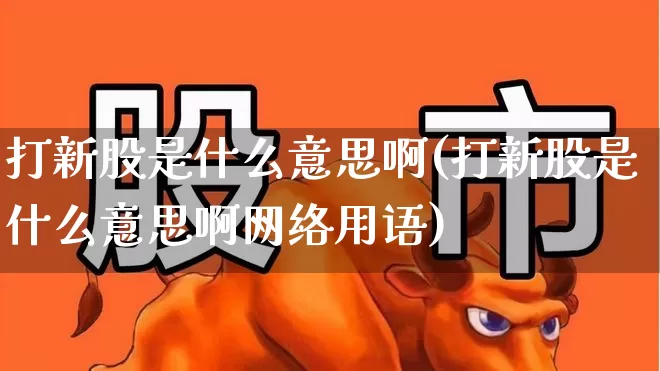 打新股是什么意思啊(打新股是什么意思啊网络用语)_https://www.ccit-cctv.com_科创板_第1张