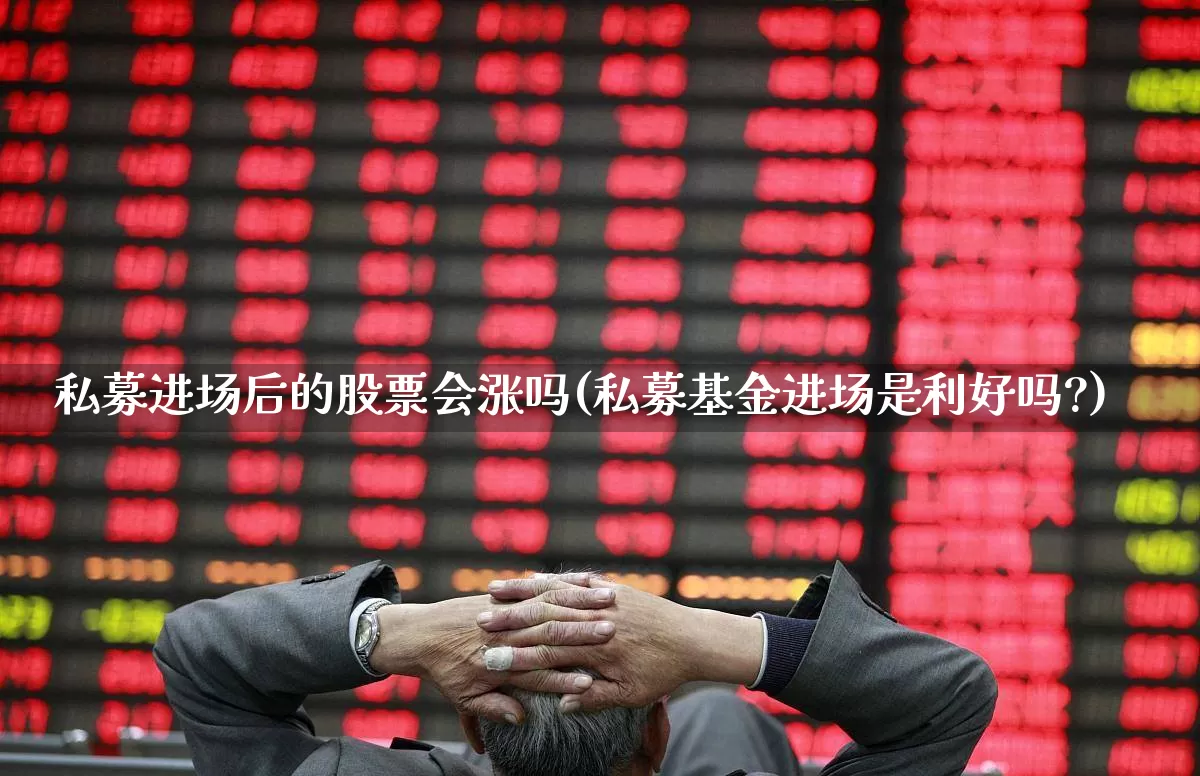 私募进场后的股票会涨吗(私募基金进场是利好吗?)_https://www.ccit-cctv.com_北交所_第1张