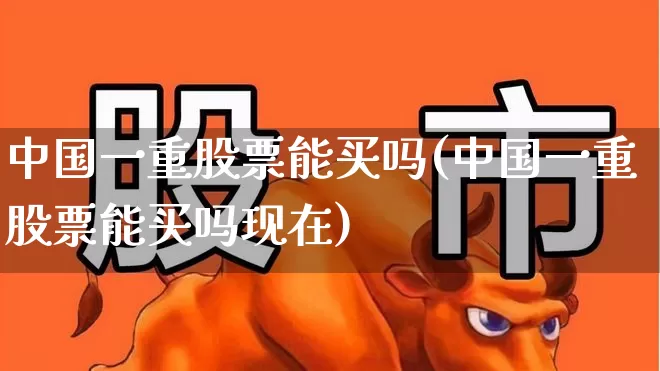 中国一重股票能买吗(中国一重股票能买吗现在)_https://www.ccit-cctv.com_深交所_第1张