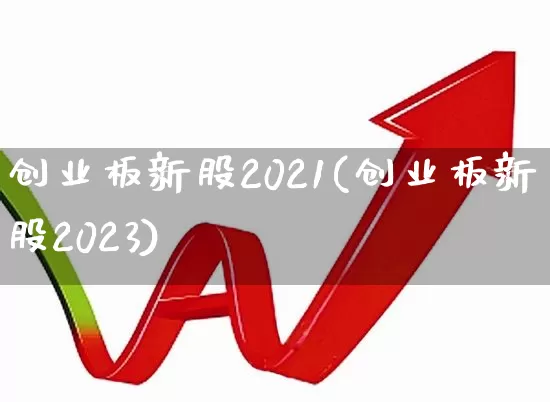 创业板新股2021(创业板新股2023)_https://www.ccit-cctv.com_科创板_第1张