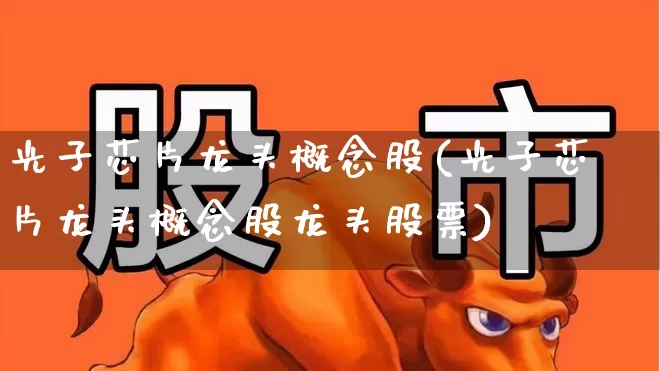 光子芯片龙头概念股(光子芯片龙头概念股龙头股票)_https://www.ccit-cctv.com_北交所_第1张