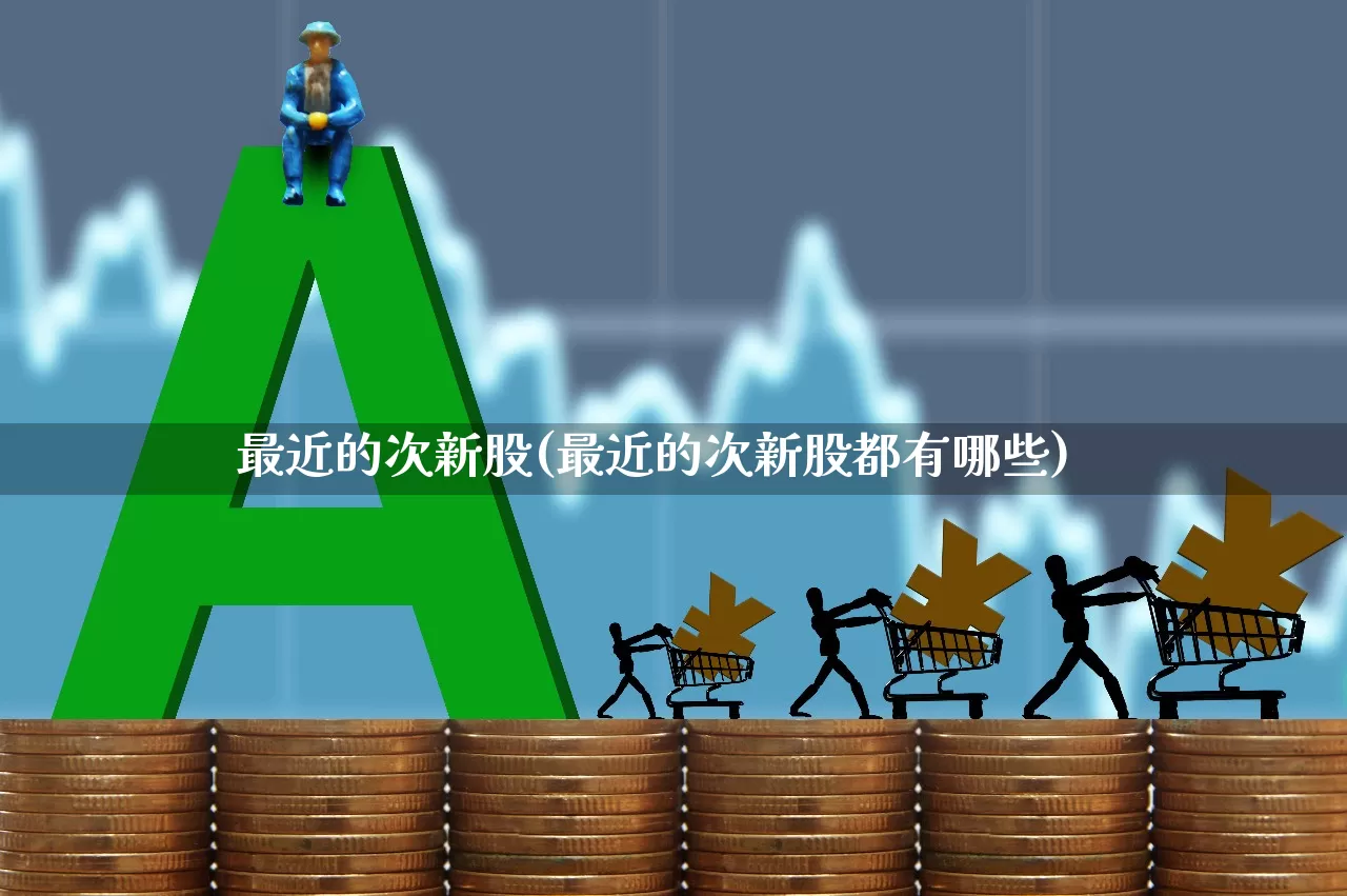 最近的次新股(最近的次新股都有哪些)_https://www.ccit-cctv.com_上交所_第1张