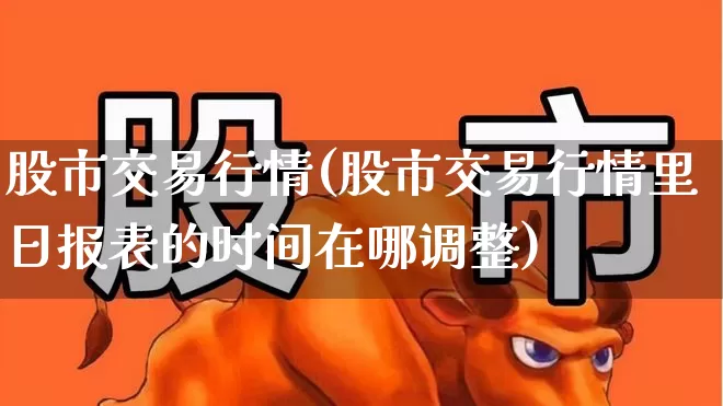 股市交易行情(股市交易行情里日报表的时间在哪调整)_https://www.ccit-cctv.com_上交所_第1张