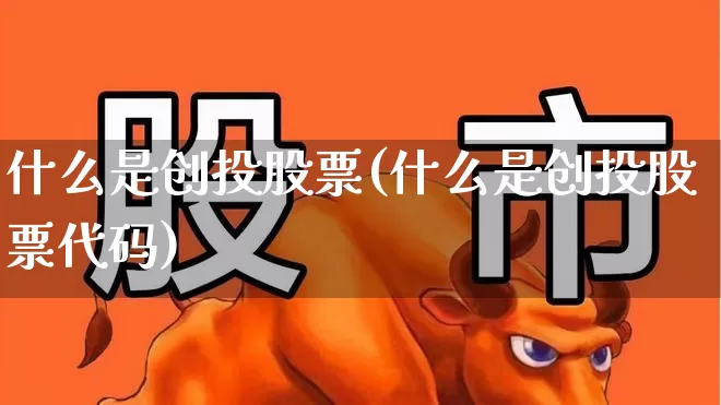 什么是创投股票(什么是创投股票代码)_https://www.ccit-cctv.com_上交所_第1张