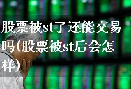 股票被st了还能交易吗(股票被st后会怎样)_https://www.ccit-cctv.com_创业板_第1张