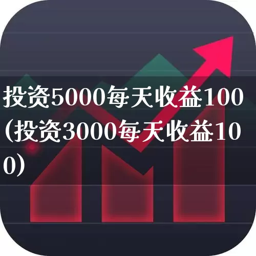 投资5000每天收益100(投资3000每天收益100)_https://www.ccit-cctv.com_深交所_第1张