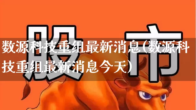 数源科技重组最新消息(数源科技重组最新消息今天)_https://www.ccit-cctv.com_科创板_第1张