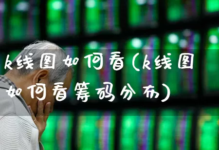 k线图如何看(k线图如何看筹码分布)_https://www.ccit-cctv.com_科创板_第1张