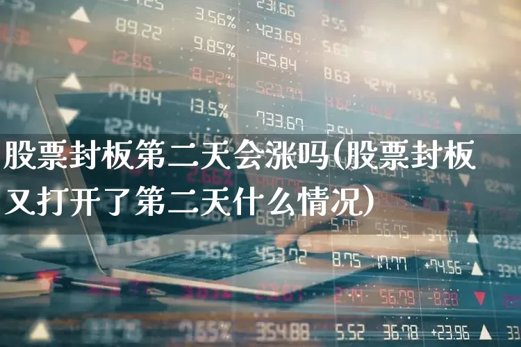 股票封板第二天会涨吗(股票封板又打开了第二天什么情况)_https://www.ccit-cctv.com_深交所_第1张