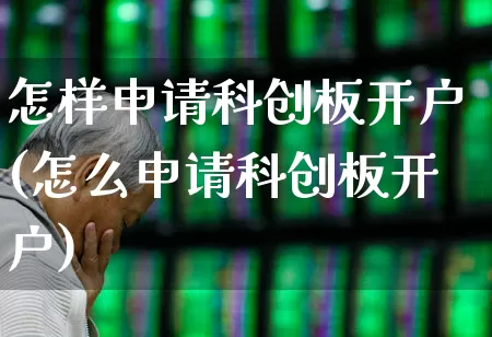 怎样申请科创板开户(怎么申请科创板开户)_https://www.ccit-cctv.com_上交所_第1张