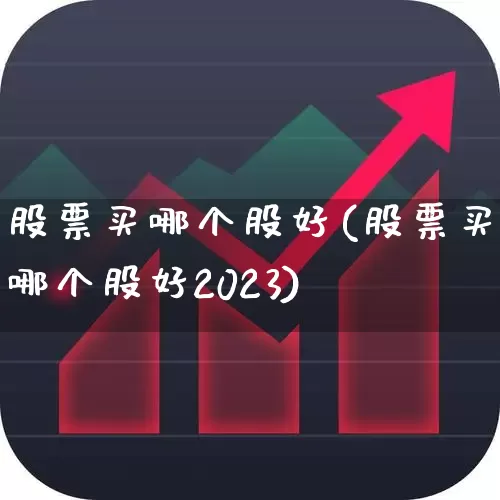 股票买哪个股好(股票买哪个股好2023)_https://www.ccit-cctv.com_科创板_第1张