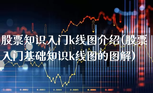 股票知识入门k线图介绍(股票入门基础知识k线图的图解)_https://www.ccit-cctv.com_深交所_第1张