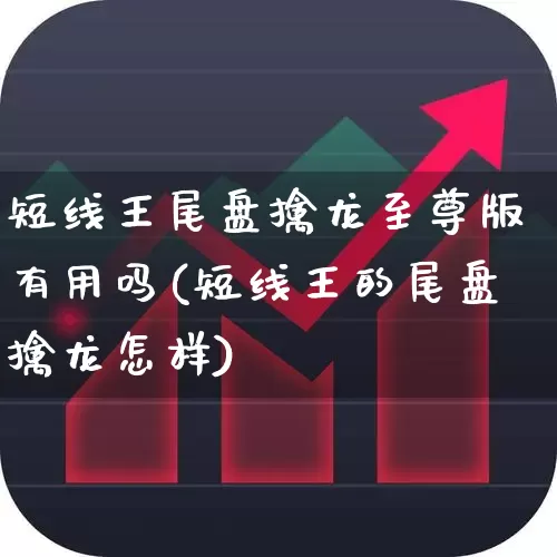 短线王尾盘擒龙至尊版有用吗(短线王的尾盘擒龙怎样)_https://www.ccit-cctv.com_北交所_第1张
