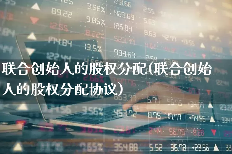 联合创始人的股权分配(联合创始人的股权分配协议)_https://www.ccit-cctv.com_北交所_第1张