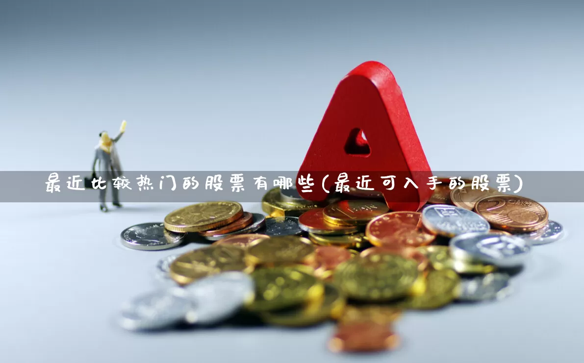 最近比较热门的股票有哪些(最近可入手的股票)_https://www.ccit-cctv.com_深交所_第1张