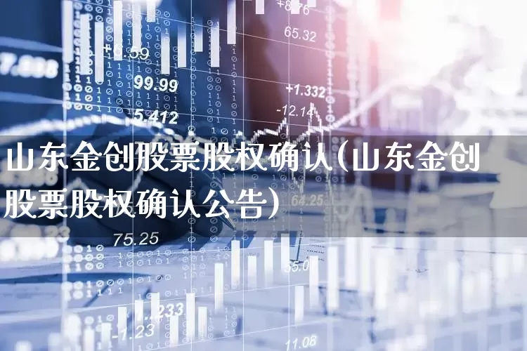 山东金创股票股权确认(山东金创股票股权确认公告)_https://www.ccit-cctv.com_深交所_第1张