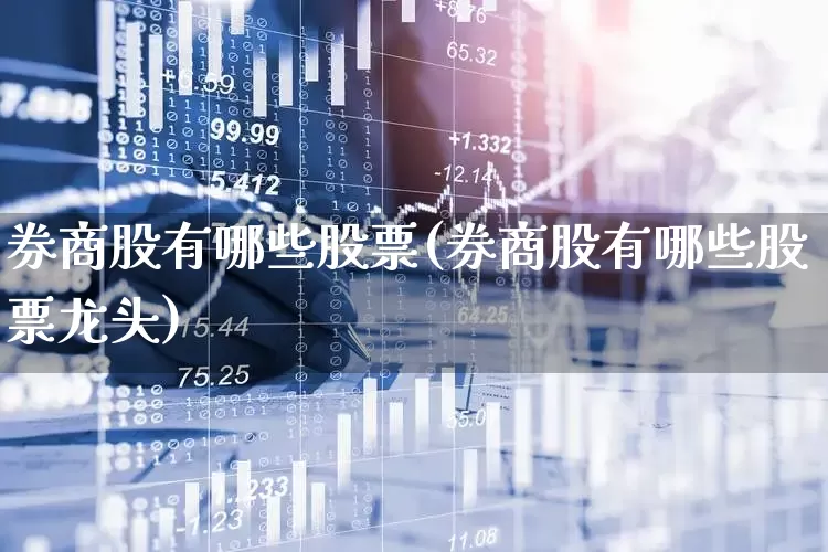券商股有哪些股票(券商股有哪些股票龙头)_https://www.ccit-cctv.com_创业板_第1张