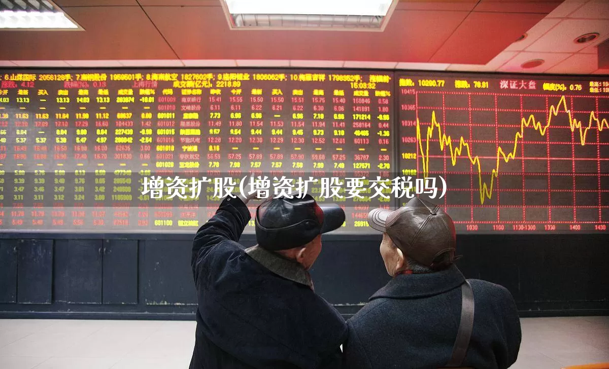 增资扩股(增资扩股要交税吗)_https://www.ccit-cctv.com_北交所_第1张