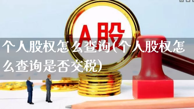 个人股权怎么查询(个人股权怎么查询是否交税)_https://www.ccit-cctv.com_北交所_第1张