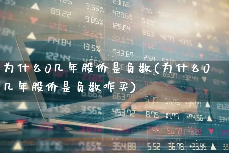 为什么0几年股价是负数(为什么0几年股价是负数咋买)_https://www.ccit-cctv.com_科创板_第1张