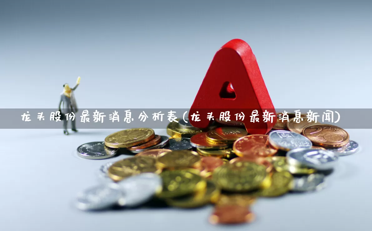 龙头股份最新消息分析表(龙头股份最新消息新闻)_https://www.ccit-cctv.com_创业板_第1张