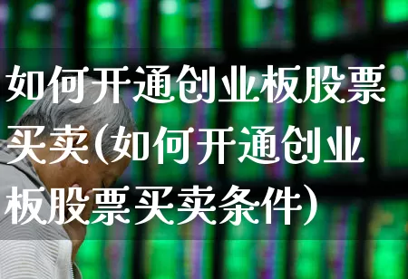 如何开通创业板股票买卖(如何开通创业板股票买卖条件)_https://www.ccit-cctv.com_北交所_第1张