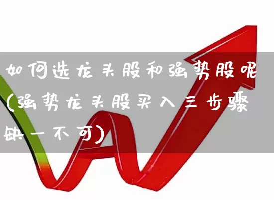 如何选龙头股和强势股呢(强势龙头股买入三步骤缺一不可)_https://www.ccit-cctv.com_北交所_第1张