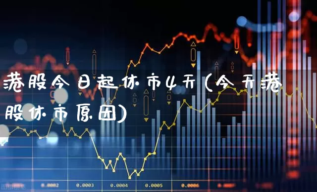 港股今日起休市4天(今天港股休市原因)_https://www.ccit-cctv.com_深交所_第1张